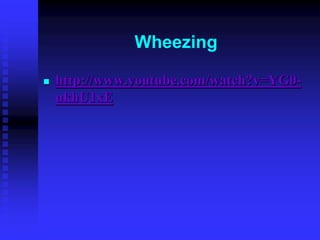 Wheezing
 http://www.youtube.com/watch?v=YG0-
ukhU1xE
 