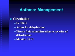 Asthma: Management
 Circulation
IV TKO
Assess for dehydration
Titrate fluid administration to severity of
dehydration
Monitor ECG
 