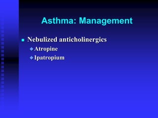 Asthma: Management
 Nebulized anticholinergics
Atropine
Ipatropium
 