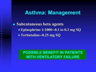 POSSIBLE BENEFIT IN PATIENTS
WITH VENTILATORY FAILURE
Asthma: Management
 Subcutaneous beta agents
Epinephrine 1:1000--0.1 to 0.3 mg SQ
Terbutaline--0.25 mg SQ
 