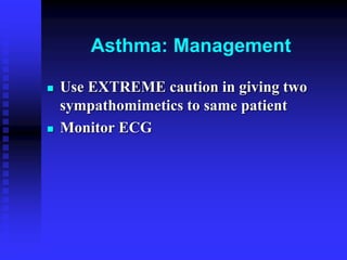 Asthma: Management
 Use EXTREME caution in giving two
sympathomimetics to same patient
 Monitor ECG
 