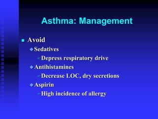 Asthma: Management
 Avoid
Sedatives
Depress respiratory drive
Antihistamines
Decrease LOC, dry secretions
Aspirin
High incidence of allergy
 