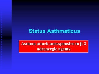 Status Asthmaticus
Asthma attack unresponsive to -2
adrenergic agents
 