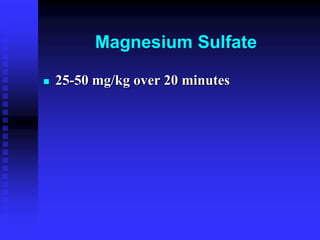 Magnesium Sulfate
 25-50 mg/kg over 20 minutes
 