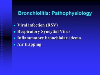 Bronchiolitis: Pathophysiology
 Viral infection (RSV)
 Respiratory Syncytial Virus
 Inflammatory bronchiolar edema
 Air trapping
 