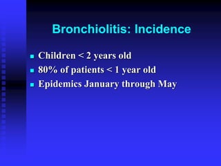 Bronchiolitis: Incidence
 Children < 2 years old
 80% of patients < 1 year old
 Epidemics January through May
 