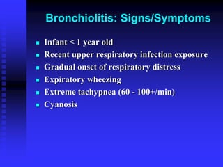 Bronchiolitis: Signs/Symptoms
 Infant < 1 year old
 Recent upper respiratory infection exposure
 Gradual onset of respiratory distress
 Expiratory wheezing
 Extreme tachypnea (60 - 100+/min)
 Cyanosis
 