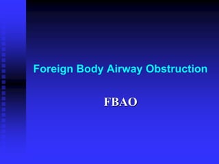 Foreign Body Airway Obstruction
FBAO
 