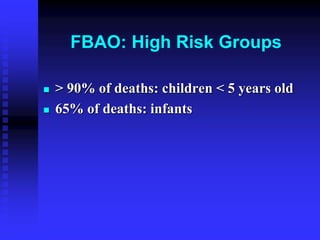 FBAO: High Risk Groups
 > 90% of deaths: children < 5 years old
 65% of deaths: infants
 