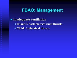 FBAO: Management
 Inadequate ventilation
Infant: 5 back blows/5 chest thrusts
Child: Abdominal thrusts
 