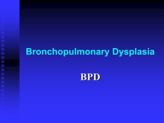 Bronchopulmonary Dysplasia
BPD
 
