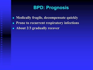 BPD: Prognosis
 Medically fragile, decompensate quickly
 Prone to recurrent respiratory infections
 About 2/3 gradually recover
 