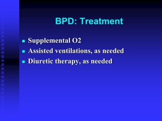 BPD: Treatment
 Supplemental O2
 Assisted ventilations, as needed
 Diuretic therapy, as needed
 