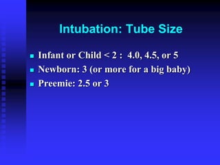 Intubation: Tube Size
 Infant or Child < 2 : 4.0, 4.5, or 5
 Newborn: 3 (or more for a big baby)
 Preemie: 2.5 or 3
 