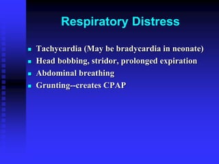 Respiratory Distress
 Tachycardia (May be bradycardia in neonate)
 Head bobbing, stridor, prolonged expiration
 Abdominal breathing
 Grunting--creates CPAP
 