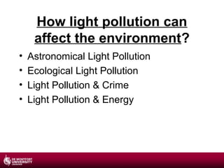 How light pollution can
affect the environment?
•
•
•
•

Astronomical Light Pollution
Ecological Light Pollution
Light Pollution & Crime
Light Pollution & Energy

 