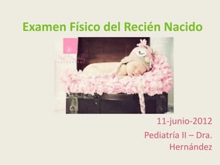 Examen Físico del Recién Nacido




                       11-junio-2012
                    Pediatría II – Dra.
                          Hernández
 