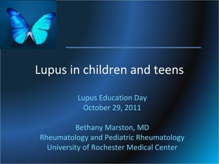 Lupus in children and teens
Lupus Education Day
October 29, 2011
Bethany Marston, MD
Rheumatology and Pediatric Rheumatology
University of Rochester Medical Center

 