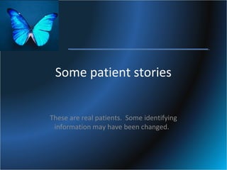 Some patient stories
These are real patients. Some identifying
information may have been changed.

 