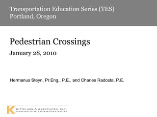 January 28, 2010 Hermanus Steyn, Pr.Eng., P.E., and Charles Radosta, P.E. Pedestrian Crossings Transportation Education Series (TES) Portland, Oregon 