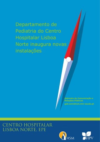 Departamento de
Pediatria do Centro
Hospitalar Lisboa
Norte inaugura novas
instalações
 

 

 
 




                                          

                   Gabinete de Comunicação e
                   Relações Públicas
                   gab.com@hsm.min-saude.pt
 