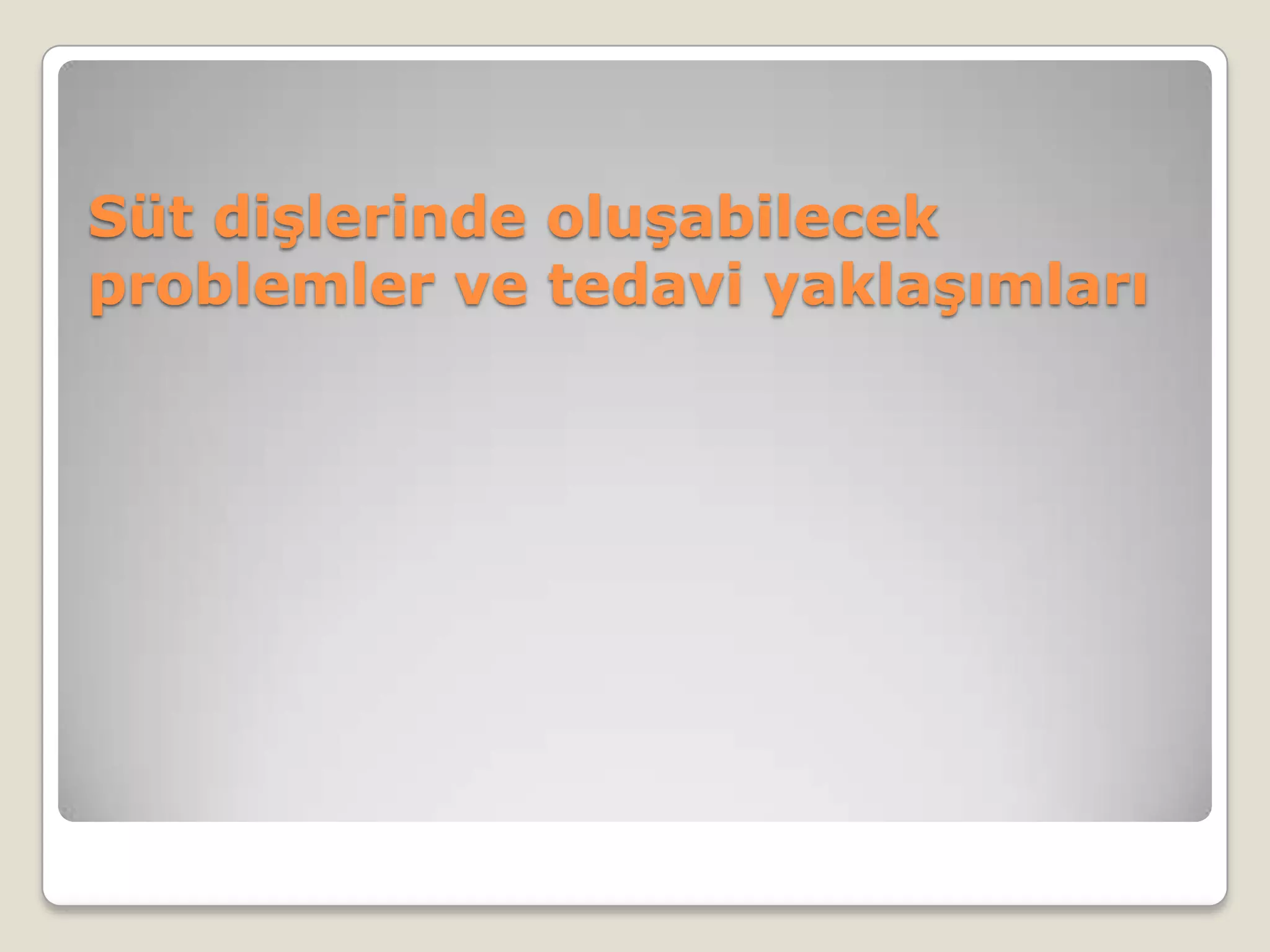 Süt dişlerinde oluşabilecek
problemler ve tedavi yaklaşımları
 