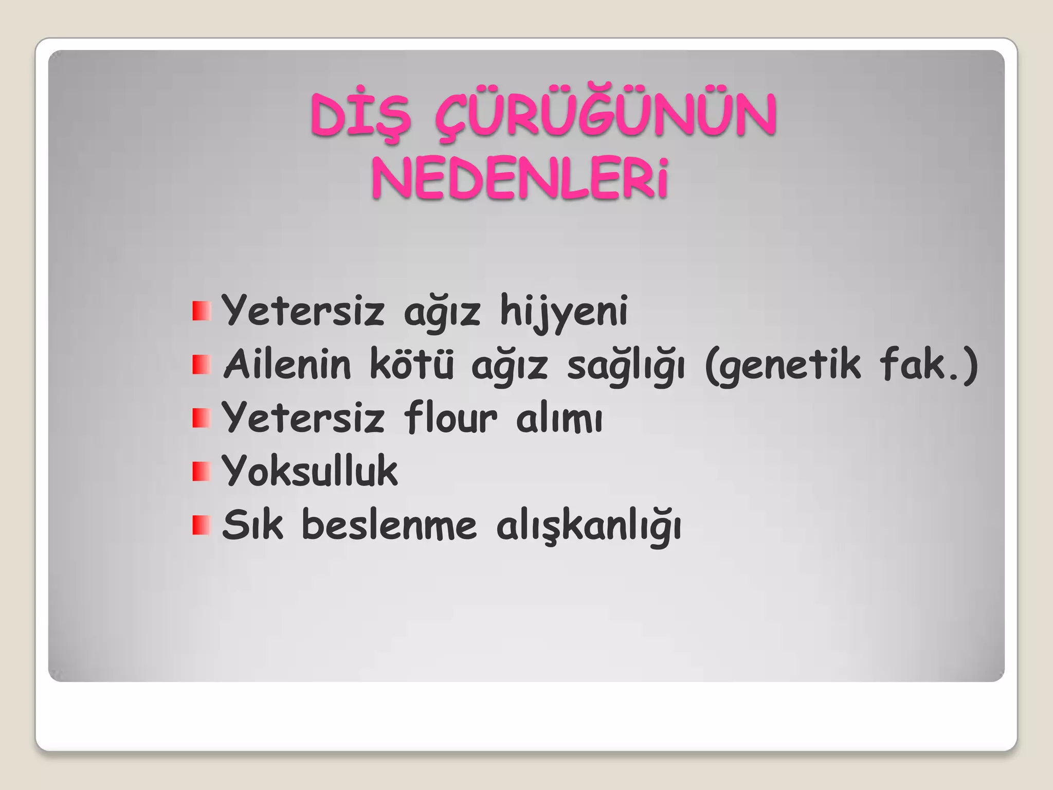 DĠġ ÇÜRÜĞÜNÜN
NEDENLERi
Yetersiz ağız hijyeni
Ailenin kötü ağız sağlığı (genetik fak.)
Yetersiz flour alımı
Yoksulluk
Sık beslenme alıĢkanlığı
 