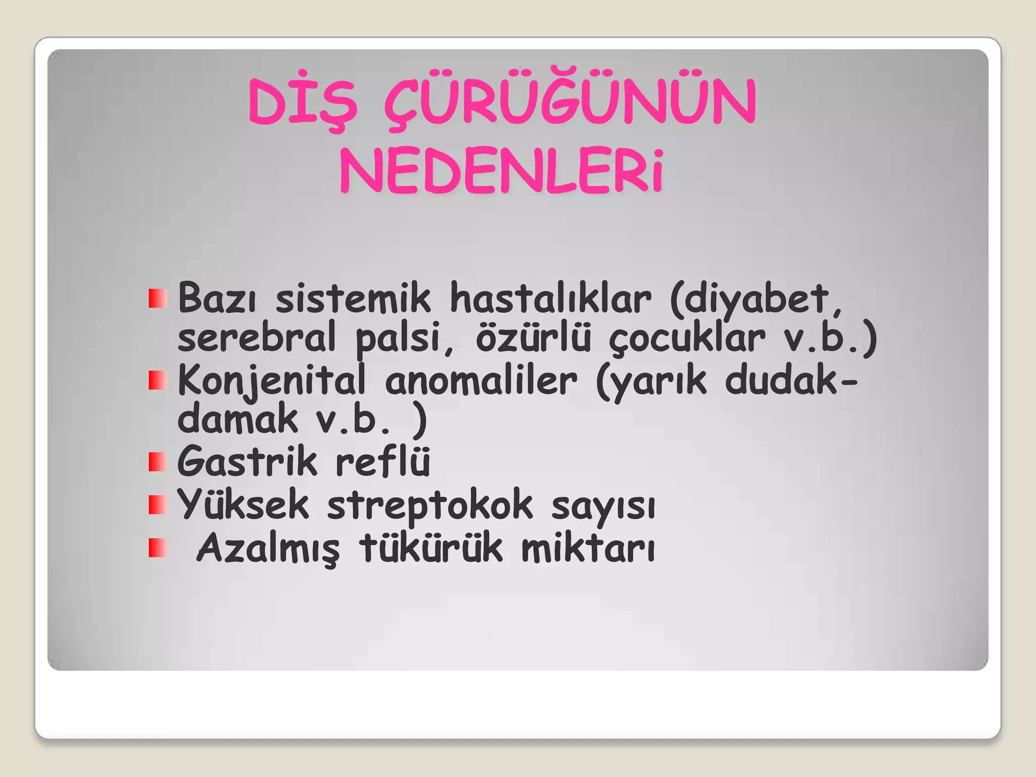 Bazı sistemik hastalıklar (diyabet,
serebral palsi, özürlü çocuklar v.b.)
Konjenital anomaliler (yarık dudak-
damak v.b. )
Gastrik reflü
Yüksek streptokok sayısı
AzalmıĢ tükürük miktarı
DĠġ ÇÜRÜĞÜNÜN
NEDENLERi
 