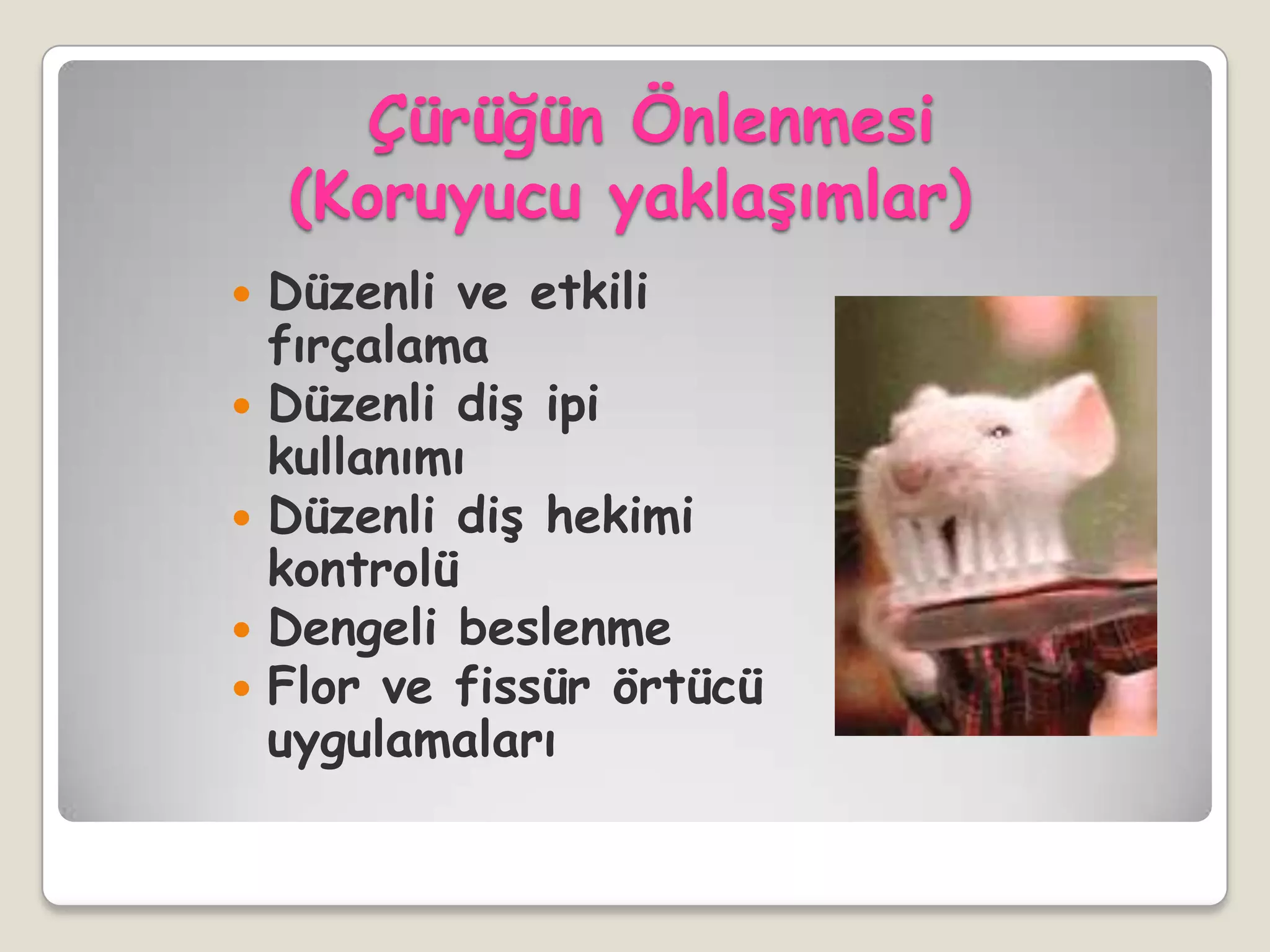 Çürüğün Önlenmesi
(Koruyucu yaklaĢımlar)
 Düzenli ve etkili
fırçalama
 Düzenli diĢ ipi
kullanımı
 Düzenli diĢ hekimi
kontrolü
 Dengeli beslenme
 Flor ve fissür örtücü
uygulamaları
 