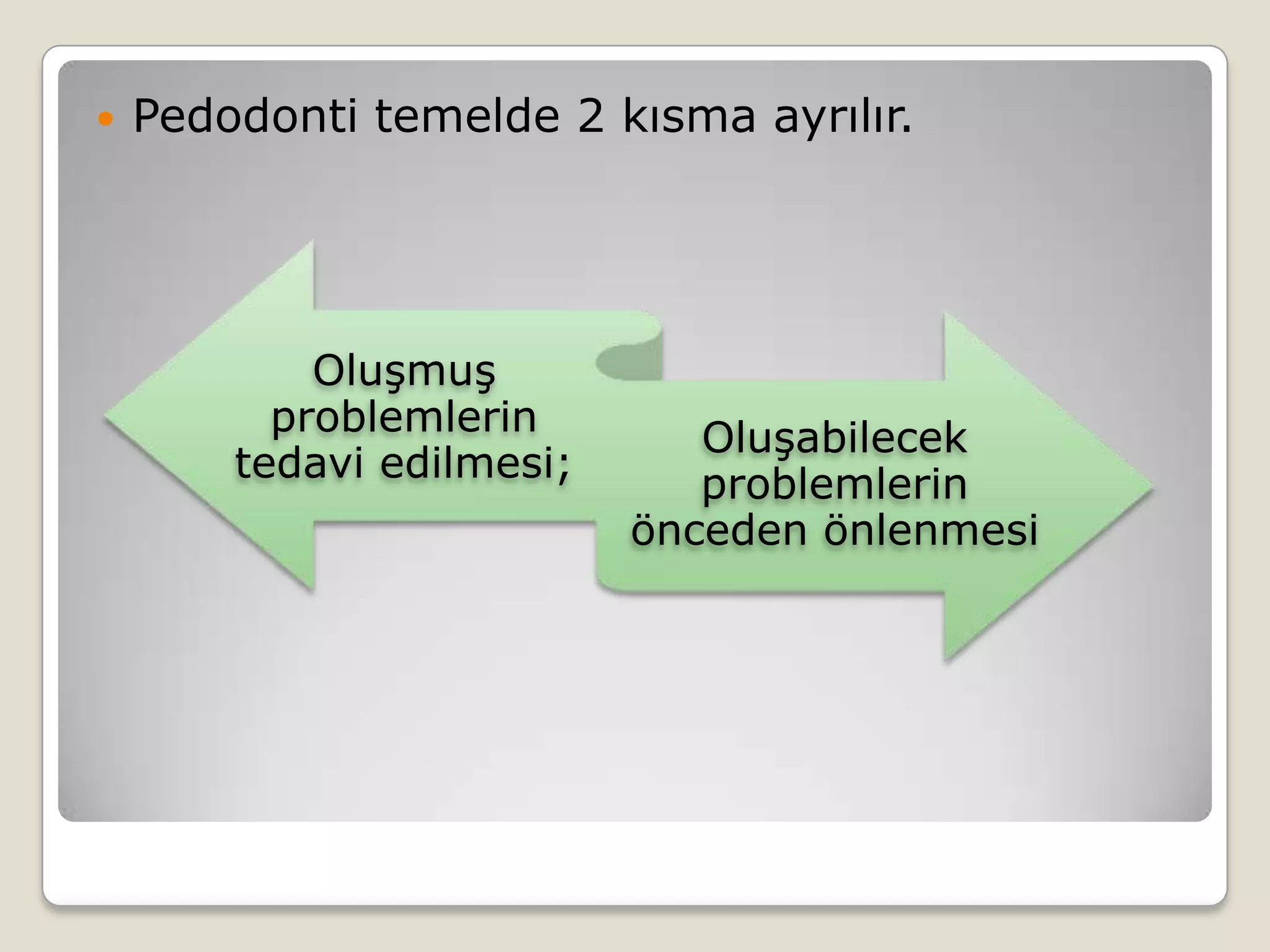  Pedodonti temelde 2 kısma ayrılır.
Oluşmuş
problemlerin
tedavi edilmesi;
Oluşabilecek
problemlerin
önceden önlenmesi
 