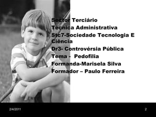 Sector TerciárioTécnica AdministrativaStc7-Sociedade Tecnologia E CiênciaDr3- Controvérsia PúblicaTema -  PedofiliaFormanda-Marisela SilvaFormador – Paulo Ferreira1/29/20112