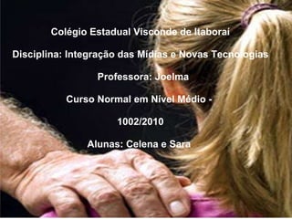   Colégio Estadual Visconde de Itaboraí    Disciplina: Integração das Mídias e Novas Tecnologias       Professora: Joelma Curso Normal em Nível Médio -    1002/2010   Alunas: Celena e Sara      