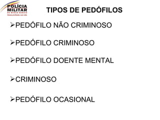 TIPOS DE PEDÓFILOS PEDÓFILO NÃO CRIMINOSO PEDÓFILO CRIMINOSO PEDÓFILO DOENTE MENTAL CRIMINOSO PEDÓFILO OCASIONAL 