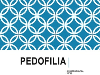 PEDOFILIA
ANDRES MENDOZA
11°02
 
