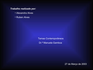 Trabalho realizado por: Alexandra Alves Ruben Alves Temas Contemporâneos Dr.ª Manuela Gamboa  27 de Março de 2003 