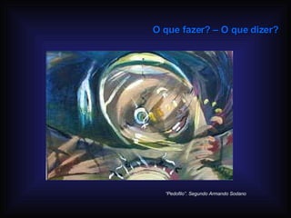 O que fazer? – O que dizer? “ Pedofilo”. Segundo Armando Sodano 