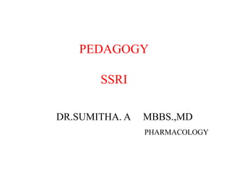 PEDAGOGY
SSRI
DR.SUMITHA. A MBBS.,MD
PHARMACOLOGY
 