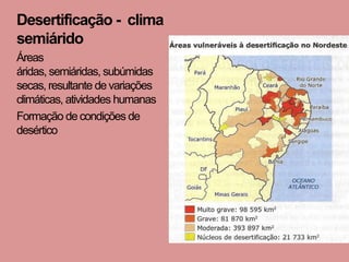 Desertificação - clima
semiárido
Áreas
áridas, semiáridas, subúmidas
secas, resultante de variações
climáticas, atividades humanas
Formação de condições de
desértico
 