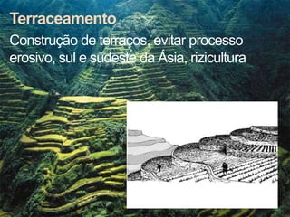 Terraceamento
Construção de terraços, evitar processo
erosivo, sul e sudeste da Ásia, rizicultura
 
