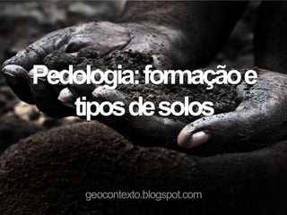 Pedologia: formação e
   tipos de solos


    geocontexto.blogspot.com
 