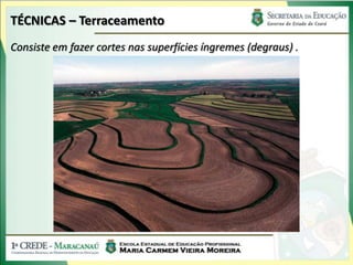 TÉCNICAS – Terraceamento
Consiste em fazer cortes nas superfícies íngremes (degraus) .
 