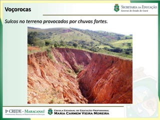 Voçorocas
Sulcos no terreno provocados por chuvas fortes.
 