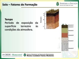 Solo – Fatores de Formação



 Tempo
 Período de exposição da
 superfície   terrestre  às
 condições da atmosfera.
 