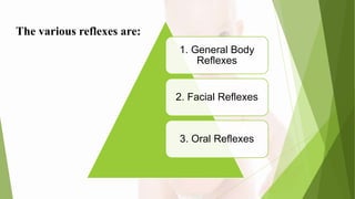 The various reflexes are:
1. General Body
Reflexes
2. Facial Reflexes
3. Oral Reflexes
 