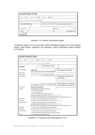8 8 | P e d o m a n A k r e d i t a s i T e r b i t a n B e r k a l a I l m i a h 
Gambar 6.76 Tampilan Menambah Bagian 
Selanjutnya bagian (section) yang baru dibuat dilengkapi dengan isian yang meliputi bahasa, judul bagian, singkatan, dan kebijakan, seperti ditunjukkan dalam Gambar 6.77 berikut. 
Gambar 6.77 Tampilan untuk Melengkapi Section 
 