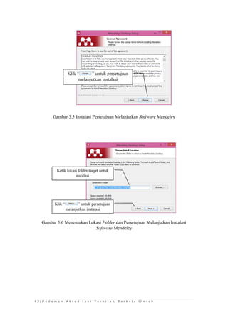 4 2 | P e d o m a n A k r e d i t a s i T e r b i t a n B e r k a l a I l m i a h 
Gambar 5.5 Instalasi Persetujuan Melanjutkan Software Mendeley 
Gambar 5.6 Menentukan Lokasi Folder dan Persetujuan Melanjutkan Instalasi Software Mendeley  