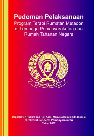 Pedoman Pelaksanaan
 Program Terapi Rumatan Metadon
 di Lembaga Pemasyarakatan dan
      Rumah Tahanan Negara




Departemen Hukum dan Hak Asasi Manusia Republik Indonesia
         Direktorat Jenderal Pemasyarakatan
                       Tahun 2007
 
