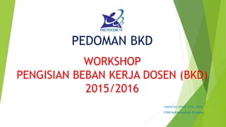 PEDOMAN BKD
Copied by: Ismail, S.Pd., M.Pd.
STKIP Muhammadiyah Enrekang
WORKSHOP
PENGISIAN BEBAN KERJA DOSEN (BKD)
2015/2016
 