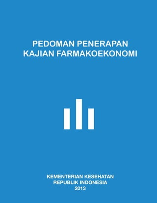 PEDOMAN PENERAPAN
KAJIAN FARMAKOEKONOMI

KEMENTERIAN KESEHATAN
REPUBLIK INDONESIA
2013

 