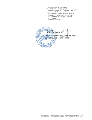 Ditetapkan di Jakarta
pada tanggal 15 September 2011
DIREKTUR JENDERAL BINA
KEFARMASIAN DAN ALAT
KESEHATAN,

Pedoman Penerapan Kajian Farmakoekonomi | 57

 